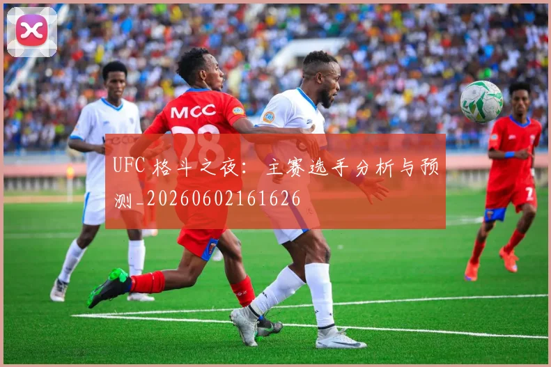 UFC 格斗之夜：主赛选手分析与预测_20260602161626