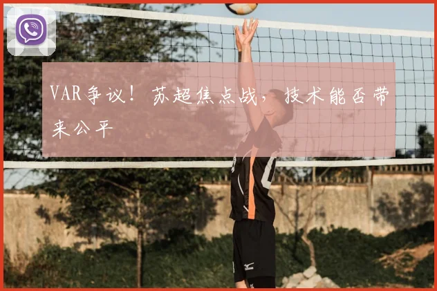 VAR争议！苏超焦点战，技术能否带来公平