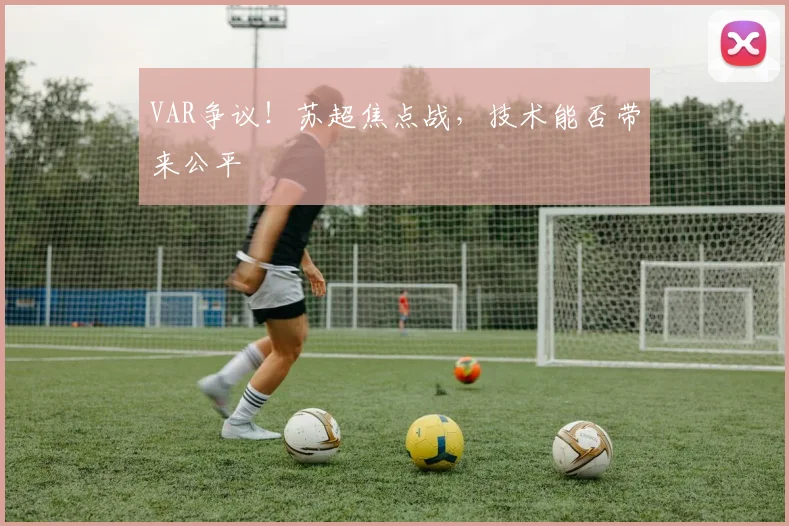 VAR争议！苏超焦点战，技术能否带来公平