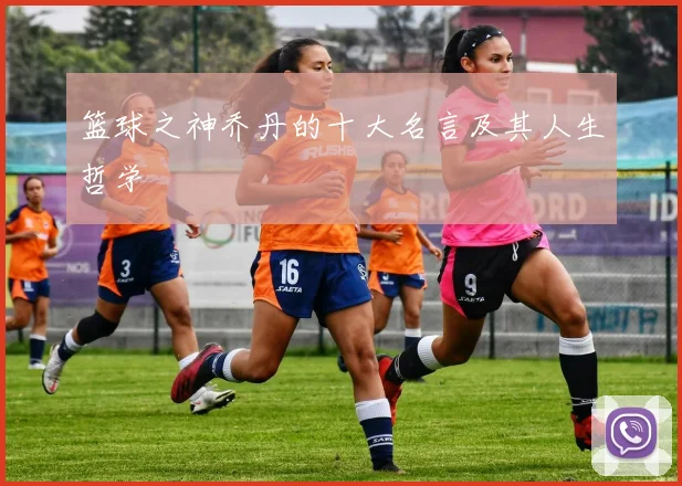 篮球之神乔丹的十大名言及其人生哲学