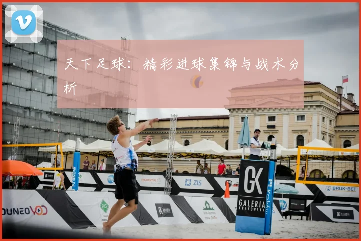 天下足球：精彩进球集锦与战术分析