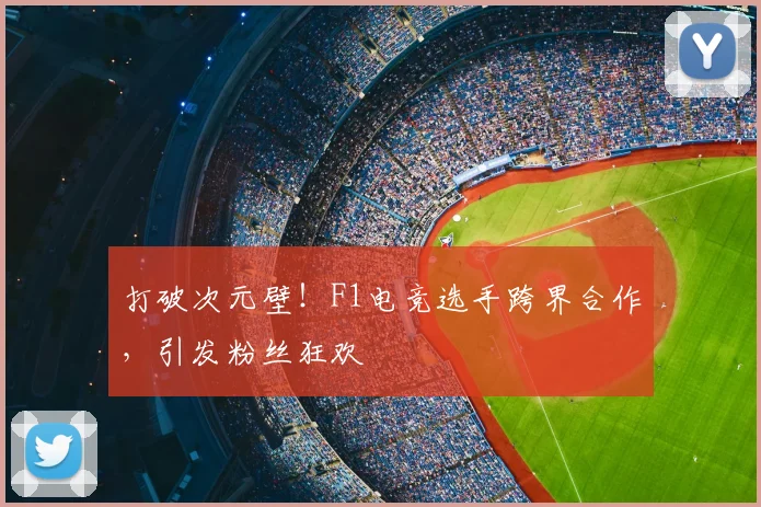 打破次元壁！F1电竞选手跨界合作，引发粉丝狂欢