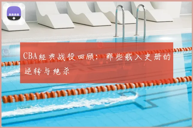 CBA经典战役回顾：那些载入史册的逆转与绝杀
