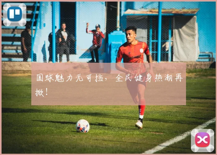 国球魅力无可挡，全民健身热潮再掀！