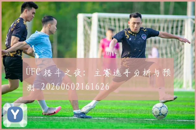 UFC 格斗之夜：主赛选手分析与预测_20260602161626