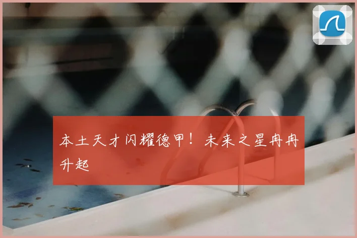 本土天才闪耀德甲！未来之星冉冉升起
