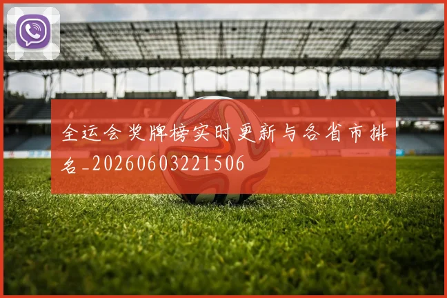 全运会奖牌榜实时更新与各省市排名_20260603221506