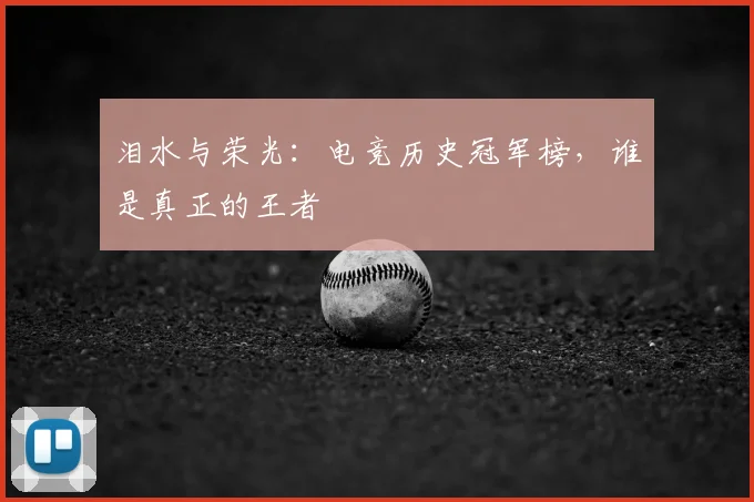 泪水与荣光：电竞历史冠军榜，谁是真正的王者