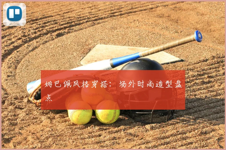 姆巴佩风格穿搭：场外时尚造型盘点