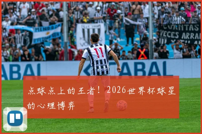 点球点上的王者!2026世界杯球星的心理博弈