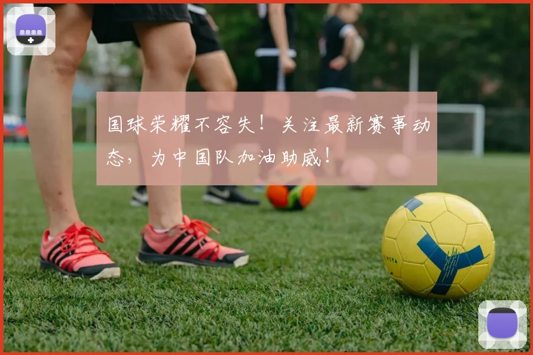 国球荣耀不容失！关注最新赛事动态，为中国队加油助威！