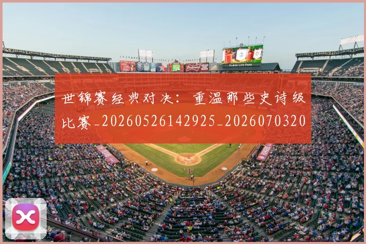 世锦赛经典对决：重温那些史诗级比赛_20260526142925_20260703204139