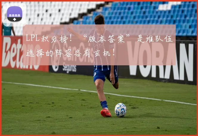 LPL积分榜！“版本答案”是谁队伍选择的阵容各有玄机！