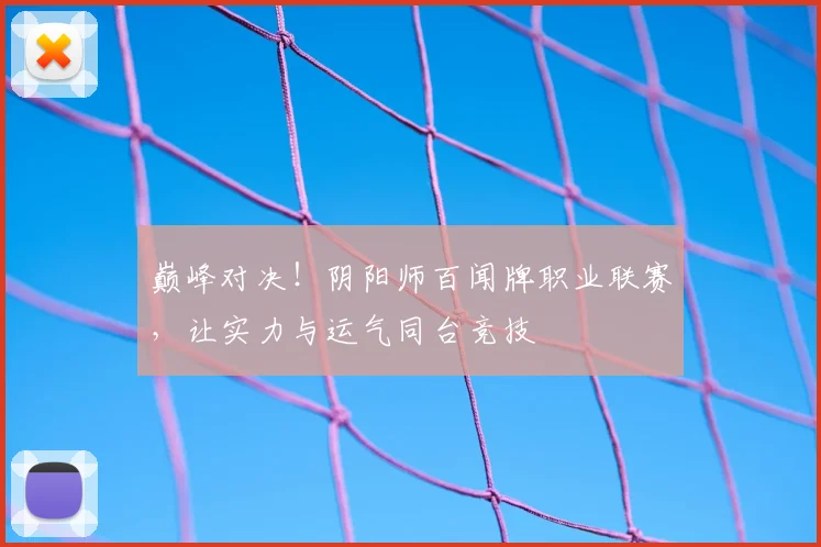 巅峰对决！阴阳师百闻牌职业联赛，让实力与运气同台竞技