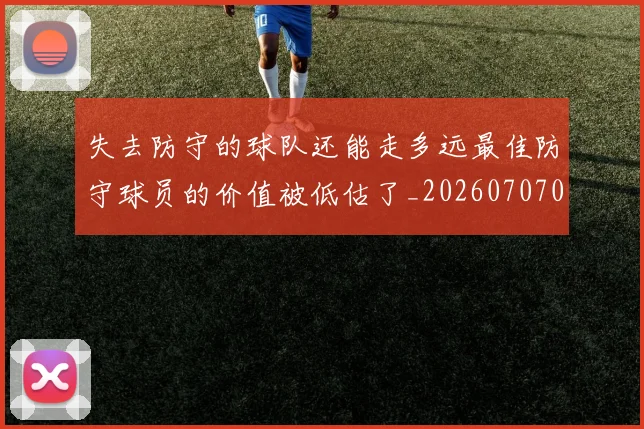 失去防守的球队还能走多远最佳防守球员的价值被低估了_20260707022001