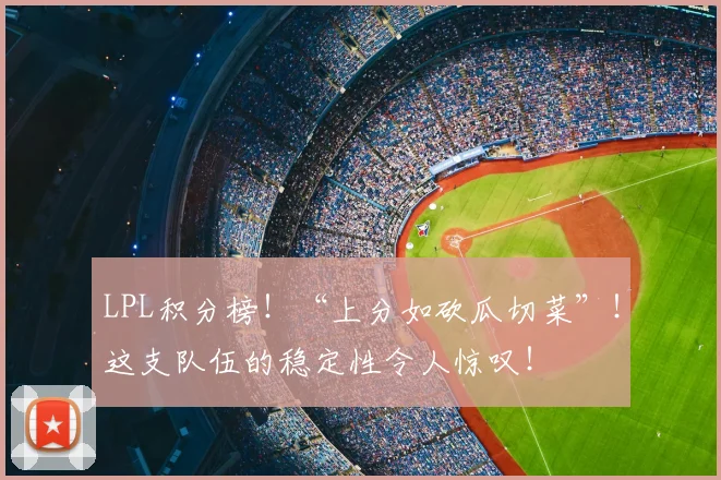 LPL积分榜！“上分如砍瓜切菜”！这支队伍的稳定性令人惊叹！