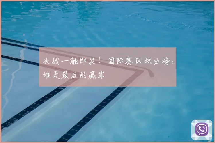 决战一触即发！国际赛区积分榜，谁是最后的赢家