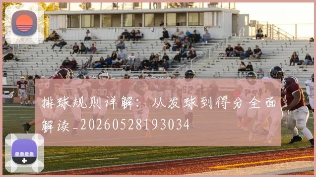 排球规则详解：从发球到得分全面解读_20260528193034