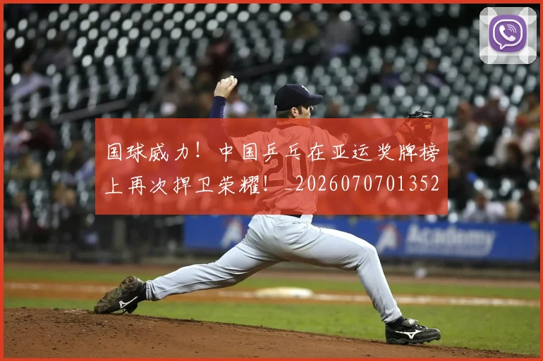 国球威力！中国乒乓在亚运奖牌榜上再次捍卫荣耀！_20260707013526