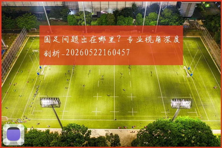 国足问题出在哪里？专业视角深度剖析_20260522160457
