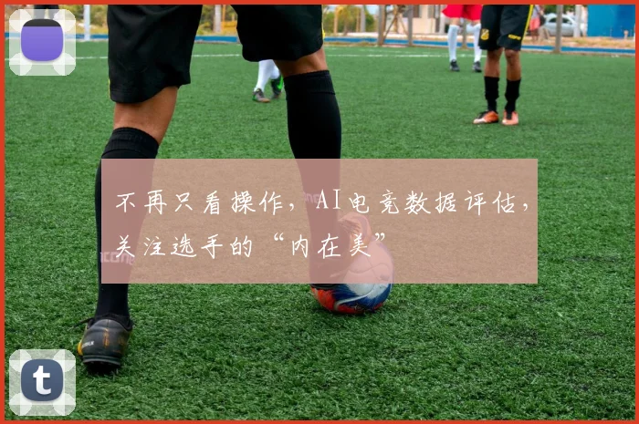 不再只看操作，AI电竞数据评估，关注选手的“内在美”
