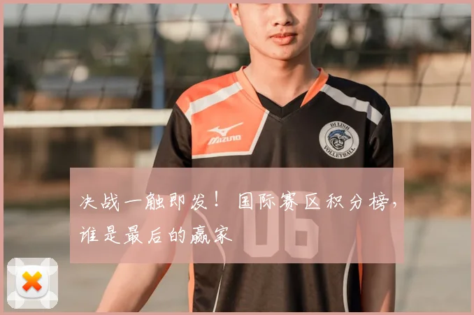 决战一触即发!国际赛区积分榜,谁是最后的赢家