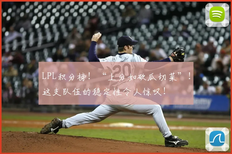 LPL积分榜！“上分如砍瓜切菜”！这支队伍的稳定性令人惊叹！