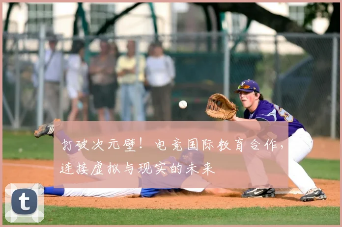 打破次元壁！电竞国际教育合作，连接虚拟与现实的未来